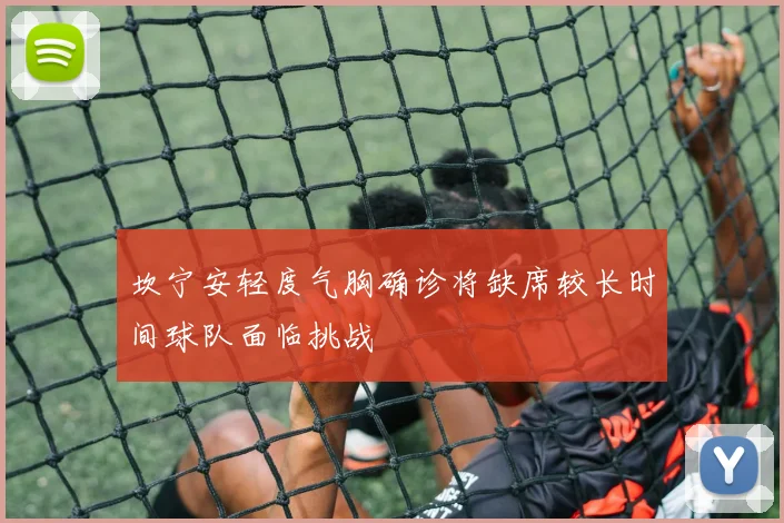 坎宁安轻度气胸确诊将缺席较长时间球队面临挑战
