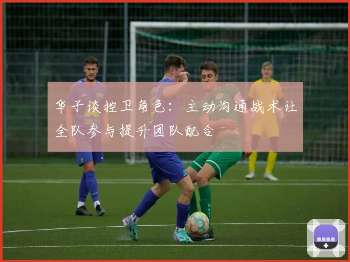 华子谈控卫角色：主动沟通战术让全队参与提升团队配合