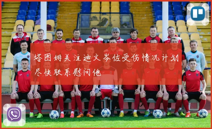塔图姆关注迪文岑佐受伤情况计划尽快联系慰问他